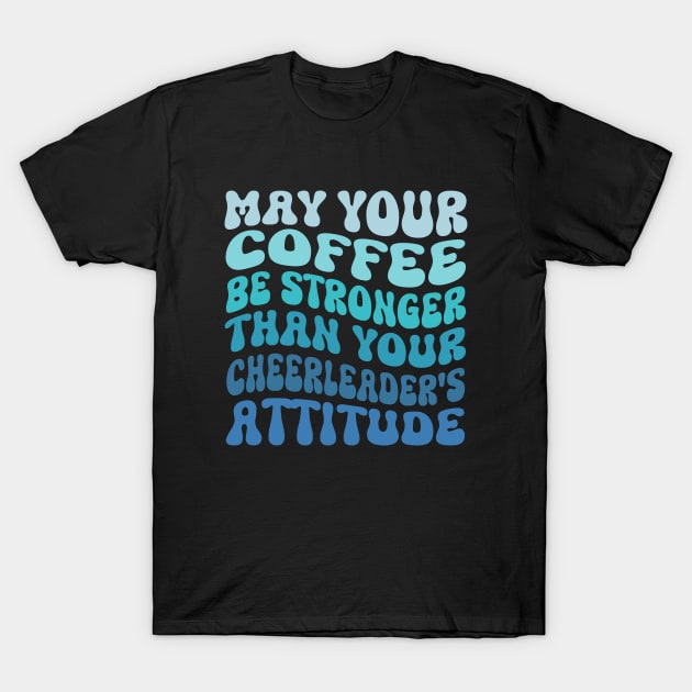 May your coffee be stronger than your cheerleader's attitude T-Shirt by WildFoxFarmCo